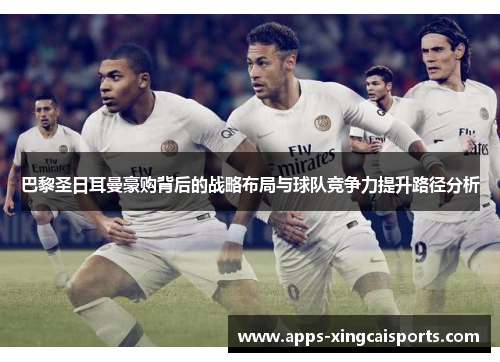巴黎圣日耳曼豪购背后的战略布局与球队竞争力提升路径分析