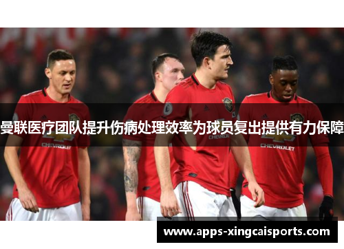 曼联医疗团队提升伤病处理效率为球员复出提供有力保障