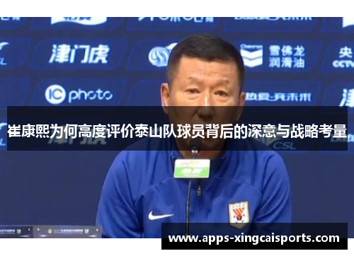 崔康熙为何高度评价泰山队球员背后的深意与战略考量
