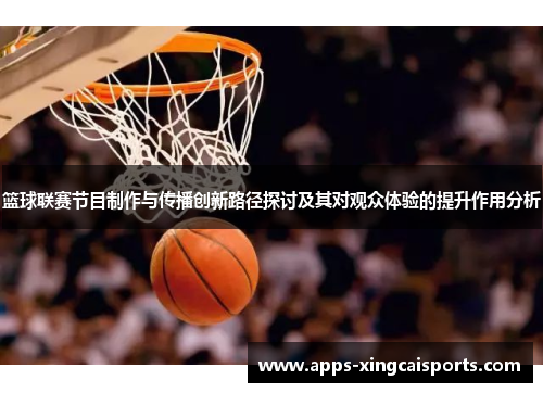 篮球联赛节目制作与传播创新路径探讨及其对观众体验的提升作用分析