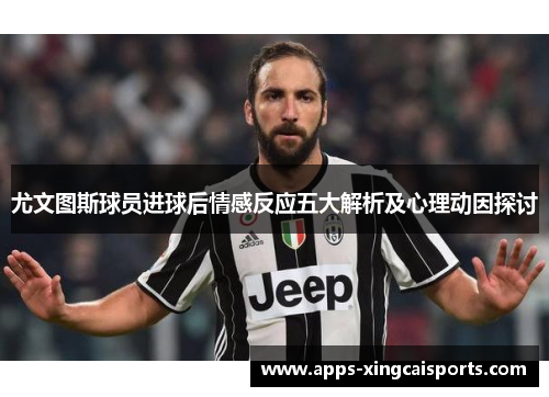 尤文图斯球员进球后情感反应五大解析及心理动因探讨