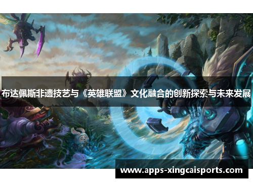 布达佩斯非遗技艺与《英雄联盟》文化融合的创新探索与未来发展