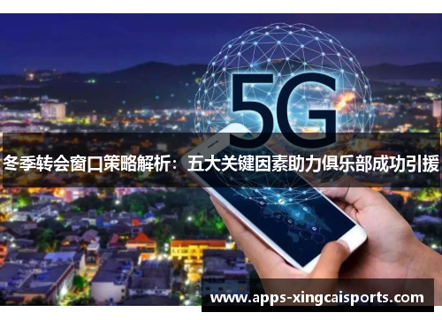 冬季转会窗口策略解析：五大关键因素助力俱乐部成功引援