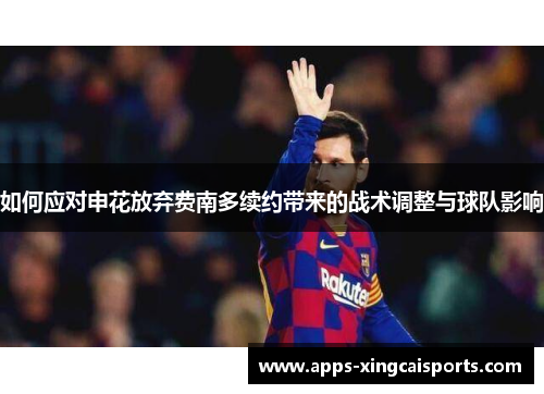 如何应对申花放弃费南多续约带来的战术调整与球队影响