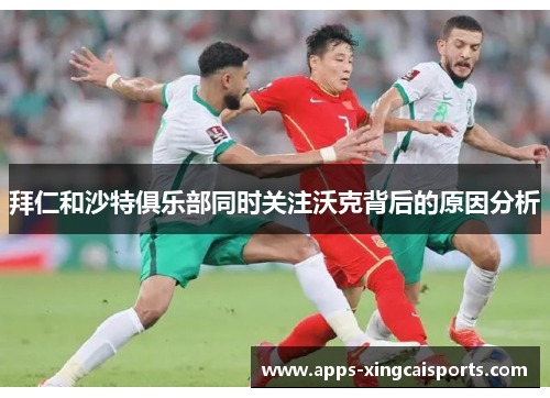 拜仁和沙特俱乐部同时关注沃克背后的原因分析