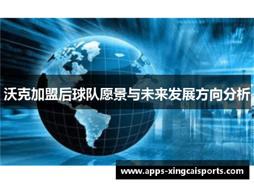 沃克加盟后球队愿景与未来发展方向分析