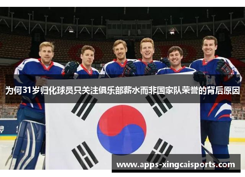 为何31岁归化球员只关注俱乐部薪水而非国家队荣誉的背后原因