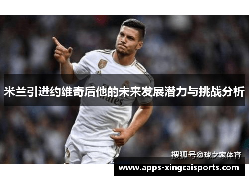 米兰引进约维奇后他的未来发展潜力与挑战分析
