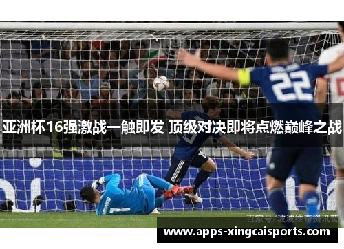 亚洲杯16强激战一触即发 顶级对决即将点燃巅峰之战