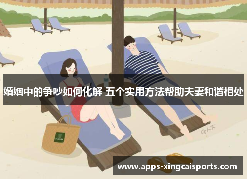 婚姻中的争吵如何化解 五个实用方法帮助夫妻和谐相处