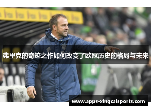 弗里克的奇迹之作如何改变了欧冠历史的格局与未来