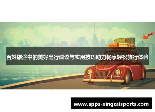 百姓旅途中的美好出行建议与实用技巧助力畅享轻松旅行体验